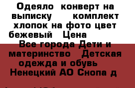 Одеяло- конверт на выписку      комплект хлопок на фото цвет бежевый › Цена ­ 2 000 - Все города Дети и материнство » Детская одежда и обувь   . Ненецкий АО,Снопа д.